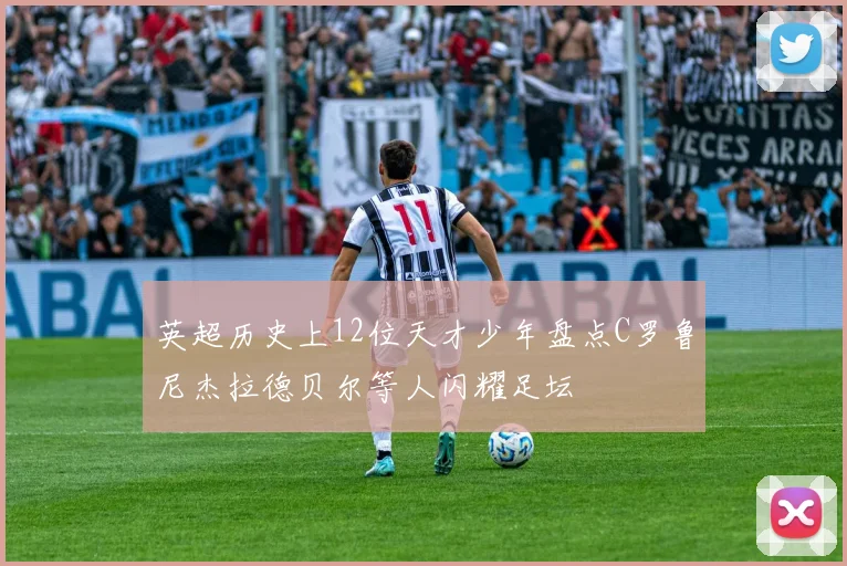 英超历史上12位天才少年盘点C罗鲁尼杰拉德贝尔等人闪耀足坛