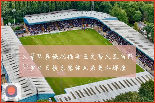 火箭队真诚祝福海王史蒂文亚当斯33岁生日快乐愿你未来更加辉煌